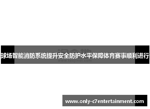 球场智能消防系统提升安全防护水平保障体育赛事顺利进行