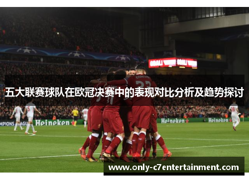 五大联赛球队在欧冠决赛中的表现对比分析及趋势探讨