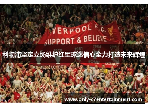 利物浦坚定立场维护红军球迷信心全力打造未来辉煌