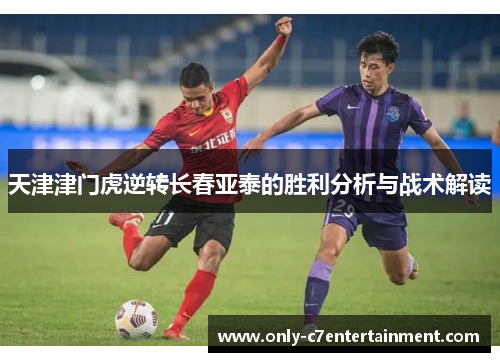 天津津门虎逆转长春亚泰的胜利分析与战术解读