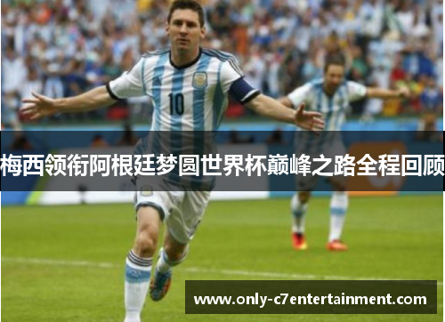 梅西领衔阿根廷梦圆世界杯巅峰之路全程回顾