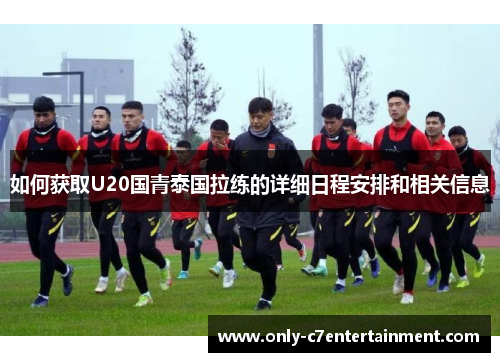 如何获取U20国青泰国拉练的详细日程安排和相关信息