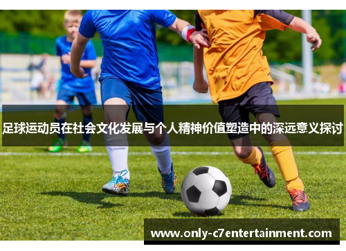 足球运动员在社会文化发展与个人精神价值塑造中的深远意义探讨
