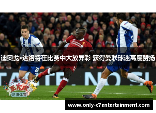 迪奥戈·达洛特在比赛中大放异彩 获得曼联球迷高度赞扬