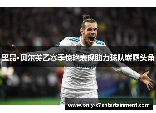 里昂·贝尔英乙赛季惊艳表现助力球队崭露头角