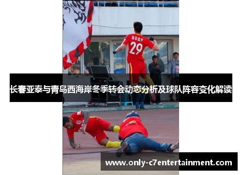 长春亚泰与青岛西海岸冬季转会动态分析及球队阵容变化解读