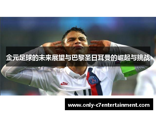 金元足球的未来展望与巴黎圣日耳曼的崛起与挑战