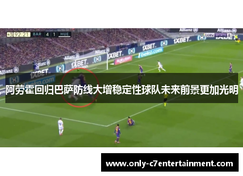 阿劳霍回归巴萨防线大增稳定性球队未来前景更加光明
