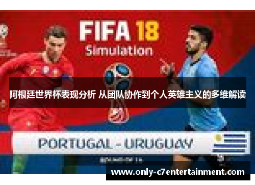 阿根廷世界杯表现分析 从团队协作到个人英雄主义的多维解读