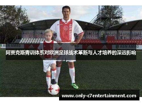 阿贾克斯青训体系对欧洲足球战术革新与人才培养的深远影响