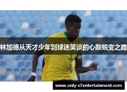 林加德从天才少年到球迷笑谈的心酸蜕变之路
