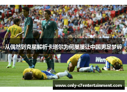 从偶然到克星解析卡塔尔为何屡屡让中国男足梦碎