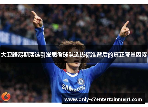 大卫路易斯落选引发思考球队选拔标准背后的真正考量因素