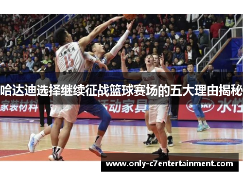 哈达迪选择继续征战篮球赛场的五大理由揭秘