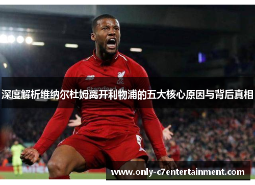 深度解析维纳尔杜姆离开利物浦的五大核心原因与背后真相 深度解析维纳尔杜姆离开利物浦的五大核心原因与背后真相