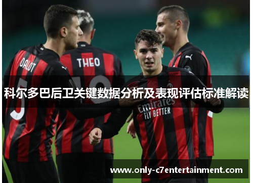 科尔多巴后卫关键数据分析及表现评估标准解读
