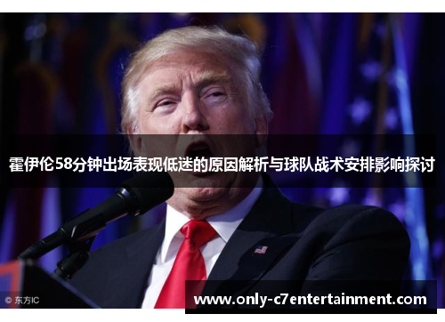 霍伊伦58分钟出场表现低迷的原因解析与球队战术安排影响探讨 霍伊伦58分钟出场表现低迷的原因解析与球队战术安排影响探讨