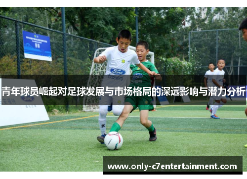 青年球员崛起对足球发展与市场格局的深远影响与潜力分析