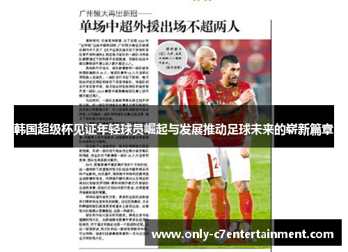 韩国超级杯见证年轻球员崛起与发展推动足球未来的崭新篇章
