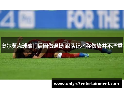 奥尔莫点球破门后因伤退场 跟队记者称伤势并不严重