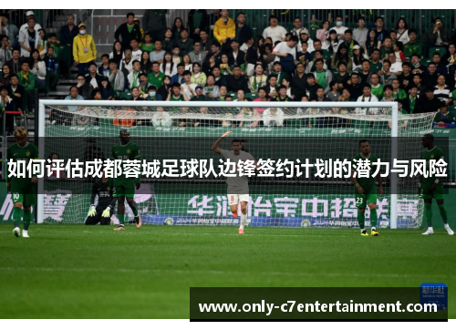 如何评估成都蓉城足球队边锋签约计划的潜力与风险