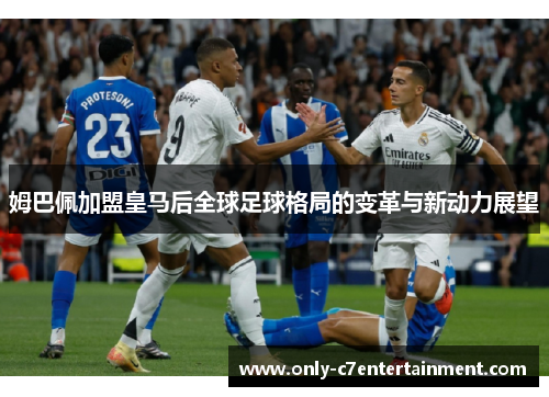 姆巴佩加盟皇马后全球足球格局的变革与新动力展望