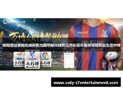 如何通过系统化培养助力西甲新兴球员迅速崭露头角并实现职业生涯突破 如何通过系统化培养助力西甲新兴球员迅速崭露头角并实现职业生涯突破