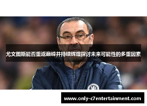 尤文图斯能否重返巅峰并持续辉煌探讨未来可能性的多重因素