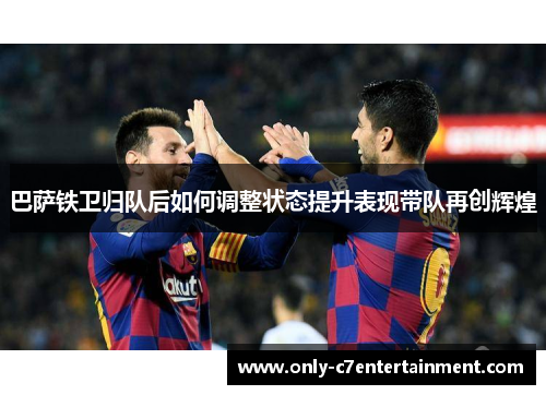 巴萨铁卫归队后如何调整状态提升表现带队再创辉煌