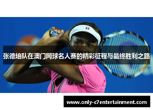 张德培队在澳门网球名人赛的精彩征程与最终胜利之路