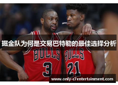 掘金队为何是交易巴特勒的最佳选择分析 掘金队为何是交易巴特勒的最佳选择分析
