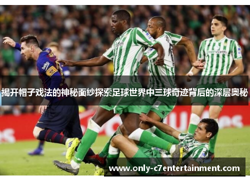 揭开帽子戏法的神秘面纱探索足球世界中三球奇迹背后的深层奥秘 揭开帽子戏法的神秘面纱探索足球世界中三球奇迹背后的深层奥秘