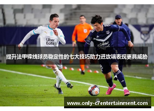 提升法甲锋线球员稳定性的七大技巧助力进攻端表现更具威胁 提升法甲锋线球员稳定性的七大技巧助力进攻端表现更具威胁