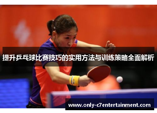 提升乒乓球比赛技巧的实用方法与训练策略全面解析 提升乒乓球比赛技巧的实用方法与训练策略全面解析