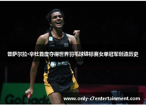 普萨尔拉·辛杜首度夺得世界羽毛球锦标赛女单冠军创造历史
