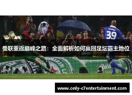 曼联重返巅峰之路：全面解析如何赢回足坛霸主地位