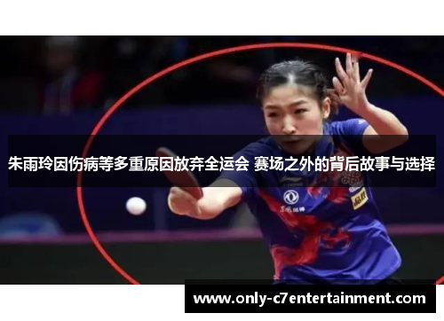 朱雨玲因伤病等多重原因放弃全运会 赛场之外的背后故事与选择