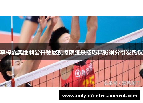 李梓嘉奥地利公开赛展现惊艳跳杀技巧精彩得分引发热议