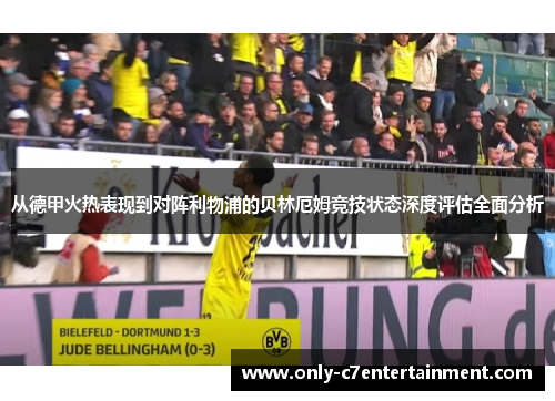 从德甲火热表现到对阵利物浦的贝林厄姆竞技状态深度评估全面分析
