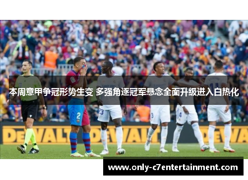 本周意甲争冠形势生变 多强角逐冠军悬念全面升级进入白热化