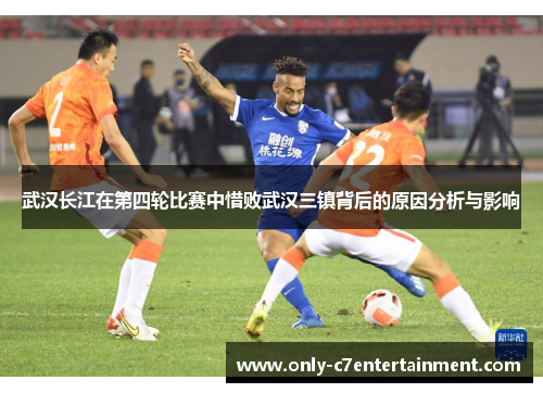 武汉长江在第四轮比赛中惜败武汉三镇背后的原因分析与影响