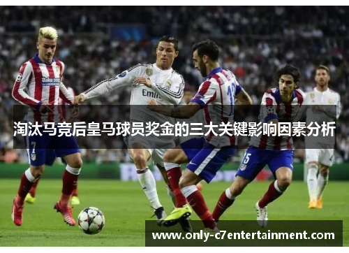 淘汰马竞后皇马球员奖金的三大关键影响因素分析