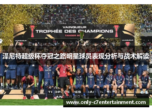 泽尼特超级杯夺冠之路明星球员表现分析与战术解读