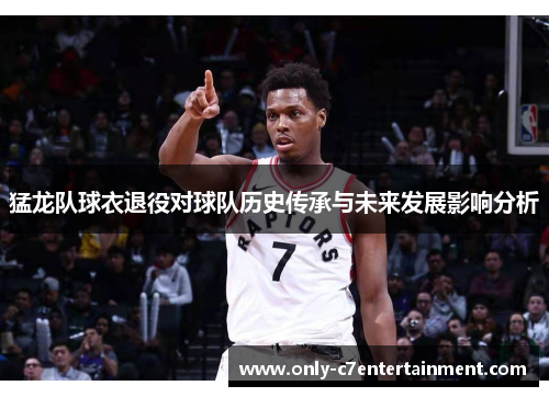 猛龙队球衣退役对球队历史传承与未来发展影响分析