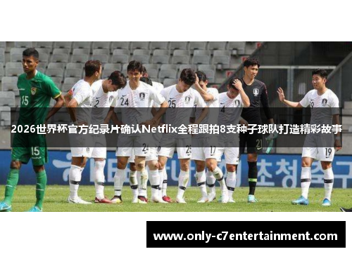 2026世界杯官方纪录片确认Netflix全程跟拍8支种子球队打造精彩故事