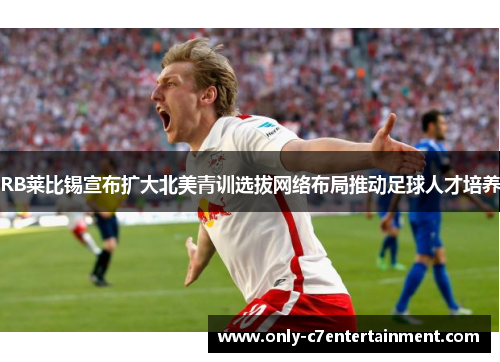 RB莱比锡宣布扩大北美青训选拔网络布局推动足球人才培养 RB莱比锡宣布扩大北美青训选拔网络布局推动足球人才培养