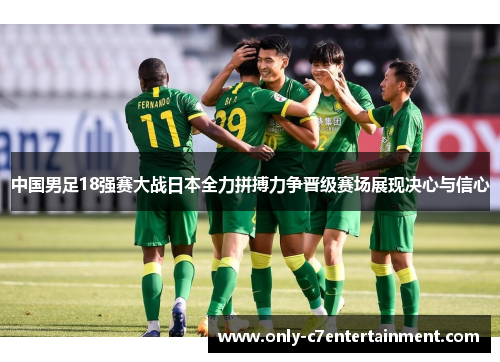 中国男足18强赛大战日本全力拼搏力争晋级赛场展现决心与信心
