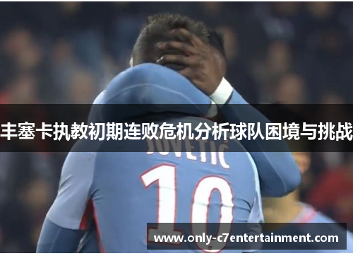 丰塞卡执教初期连败危机分析球队困境与挑战 丰塞卡执教初期连败危机分析球队困境与挑战