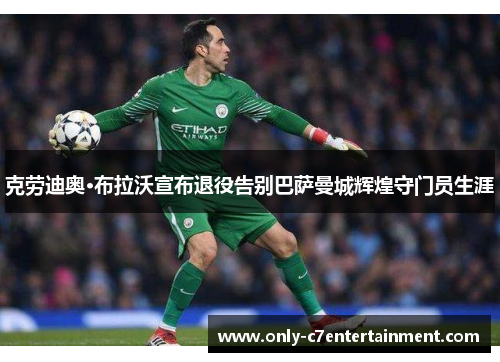 克劳迪奥·布拉沃宣布退役告别巴萨曼城辉煌守门员生涯