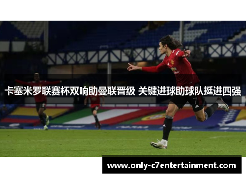 卡塞米罗联赛杯双响助曼联晋级 关键进球助球队挺进四强